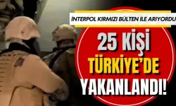 İnterpol'ün kırmızı bülten ile aradığı 25 kişi yakalandı